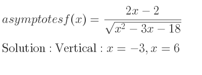 The asymptotes of f(x)=(2x-2)/(sqrt(x^2-3x-18)) is Vertical: x=-3,x=6